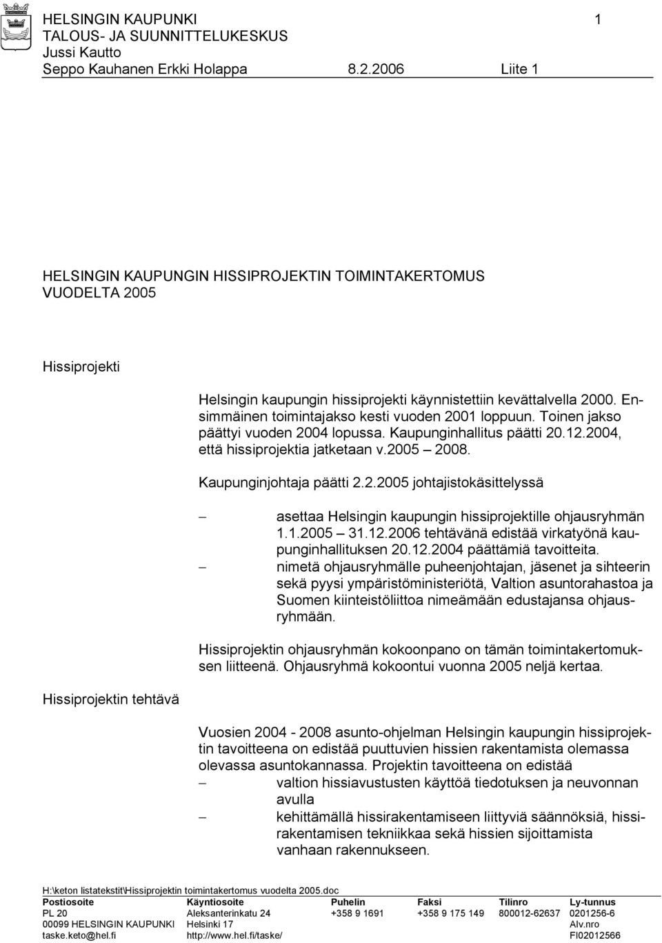 Kaupunginjohtaja päätti 2.2.2005 johtajistokäsittelyssä asettaa Helsingin kaupungin hissiprojektille ohjausryhmän 1.1.2005 31.12.2006 tehtävänä edistää virkatyönä kaupunginhallituksen 20.12.2004 päättämiä tavoitteita.