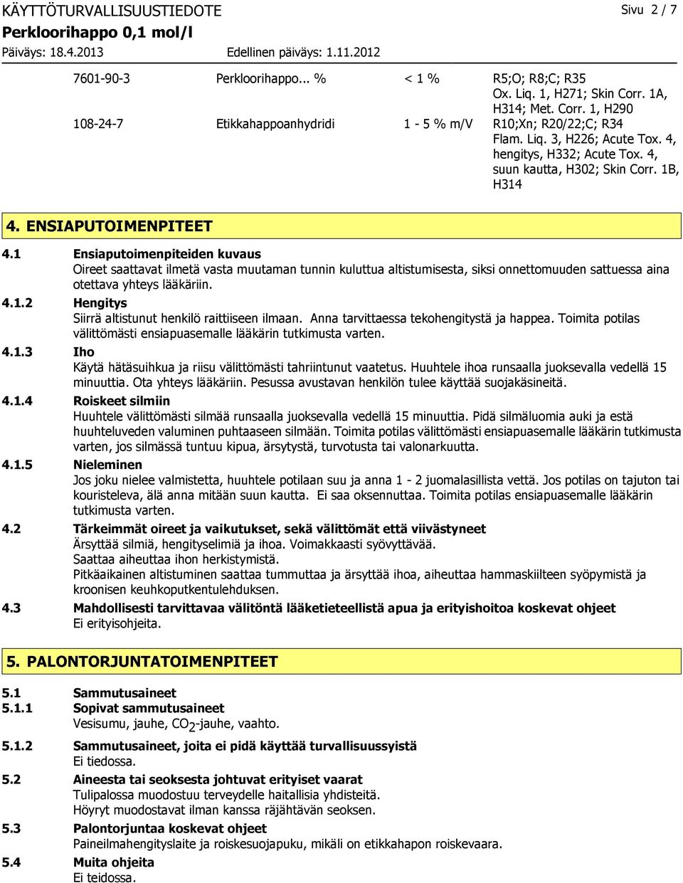 1 Ensiaputoimenpiteiden kuvaus Oireet saattavat ilmetä vasta muutaman tunnin kuluttua altistumisesta, siksi onnettomuuden sattuessa aina otettava yhteys lääkäriin. 4.1.2 Hengitys Siirrä altistunut henkilö raittiiseen ilmaan.