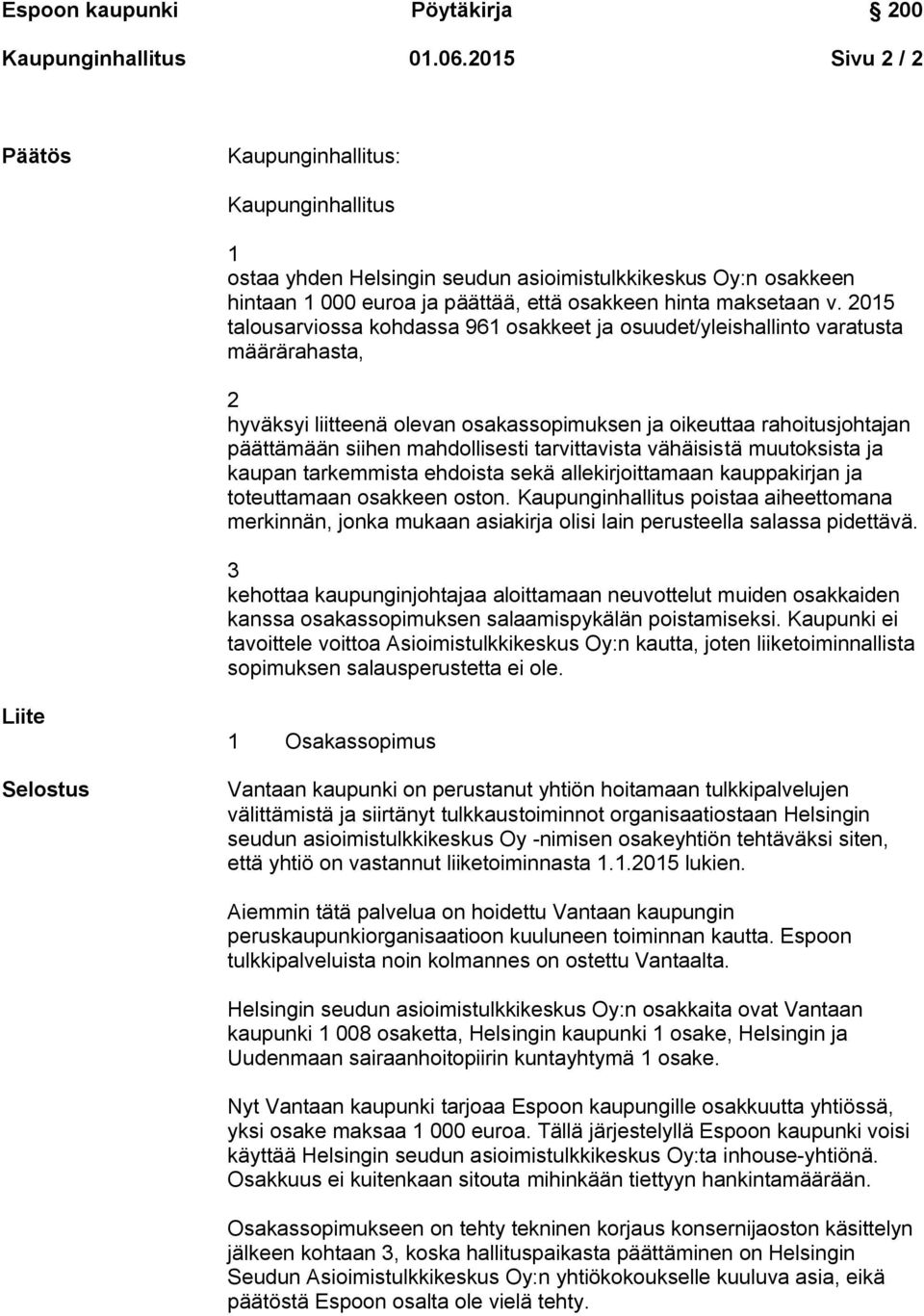 asiakirja olisi lain perusteella salassa pidettävä. 3 kehottaa kaupunginjohtajaa aloittamaan neuvottelut muiden osakkaiden kanssa osakassopimuksen salaamispykälän poistamiseksi.