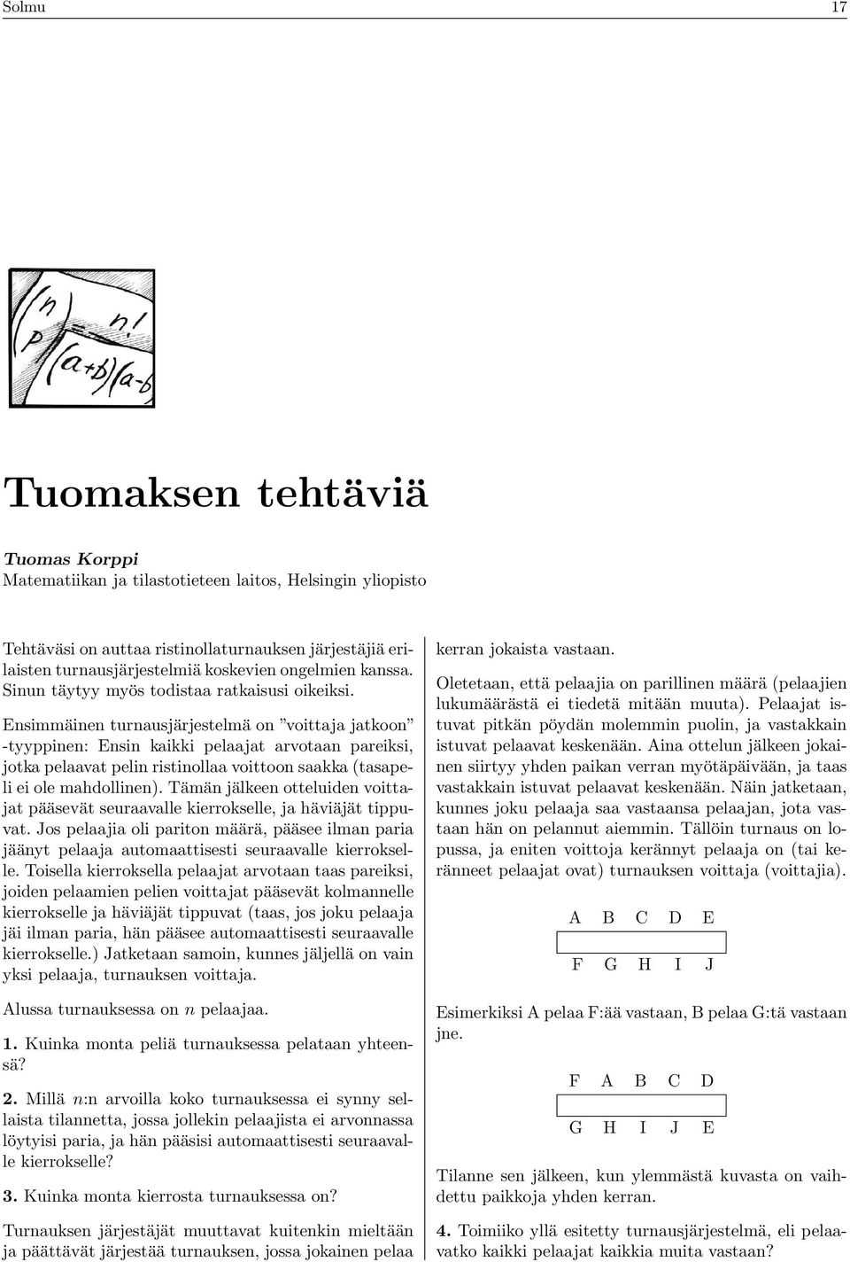 Ensimmäinen turnausjärjestelmä on voittaja jatkoon -tyyppinen: Ensin kaikki pelaajat arvotaan pareiksi, jotka pelaavat pelin ristinollaa voittoon saakka (tasapeli ei ole mahdollinen).