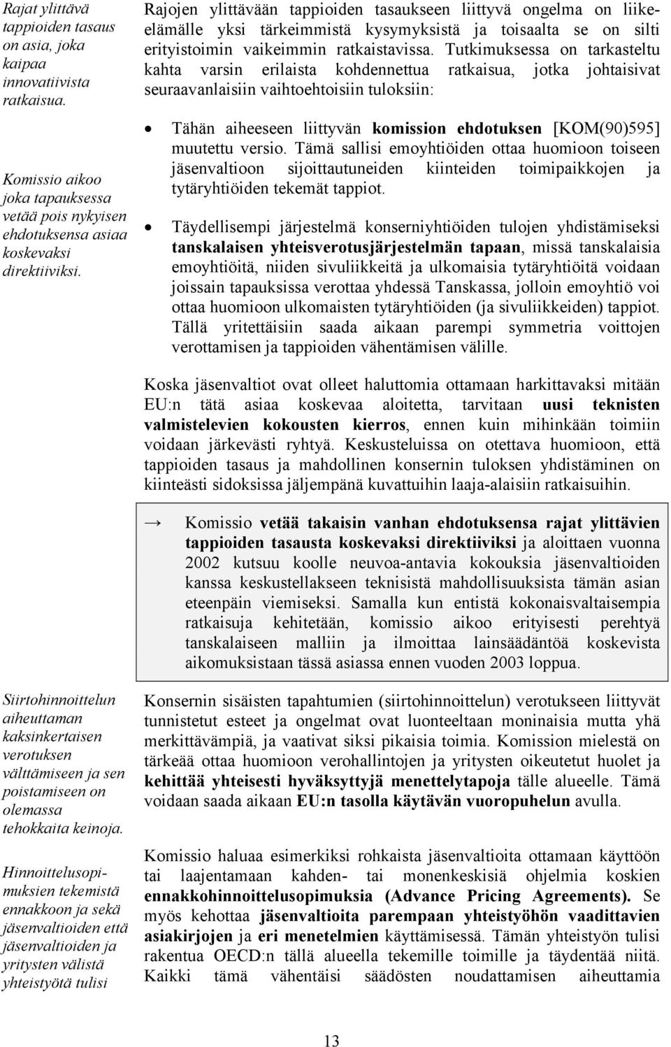 Tutkimuksessa on tarkasteltu kahta varsin erilaista kohdennettua ratkaisua, jotka johtaisivat seuraavanlaisiin vaihtoehtoisiin tuloksiin: Tähän aiheeseen liittyvän komission ehdotuksen [KOM(90)595]