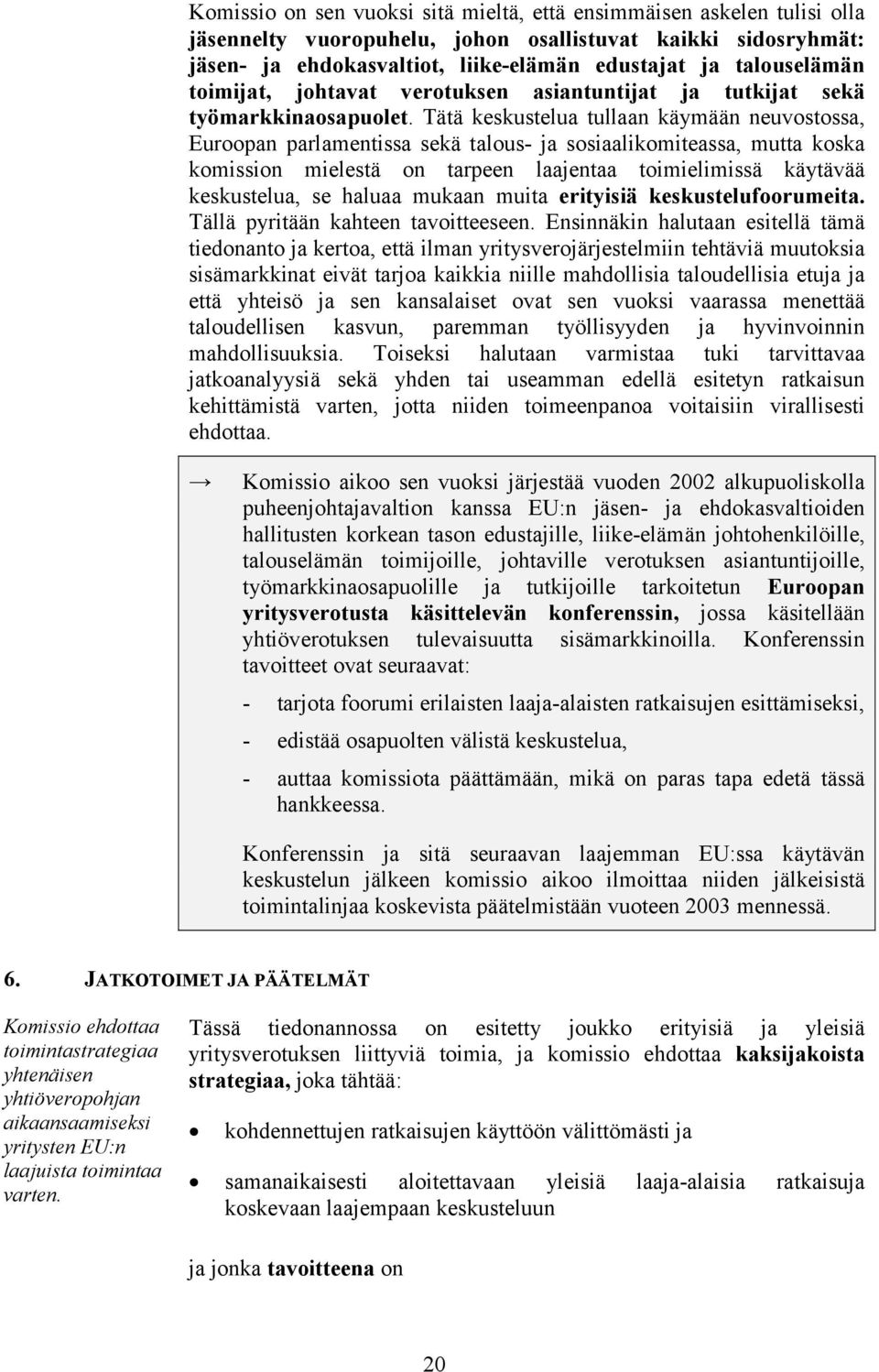 Tätä keskustelua tullaan käymään neuvostossa, Euroopan parlamentissa sekä talous- ja sosiaalikomiteassa, mutta koska komission mielestä on tarpeen laajentaa toimielimissä käytävää keskustelua, se