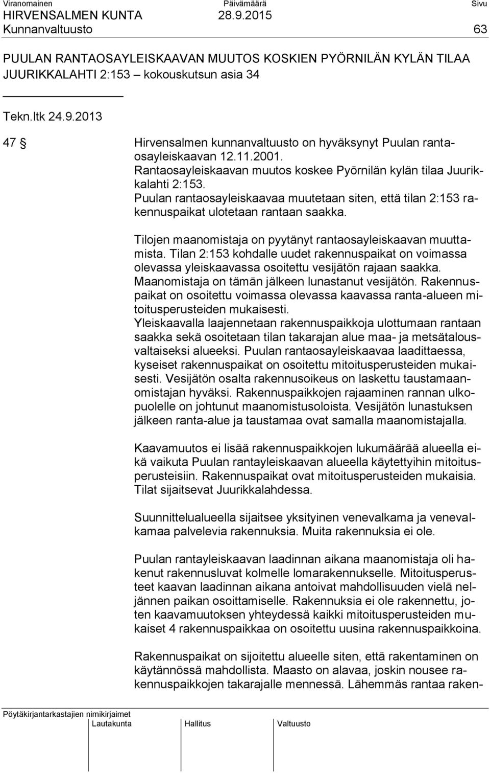 Puulan rantaosayleiskaavaa muutetaan siten, että tilan 2:153 rakennuspaikat ulotetaan rantaan saakka. Tilojen maanomistaja on pyytänyt rantaosayleiskaavan muuttamista.