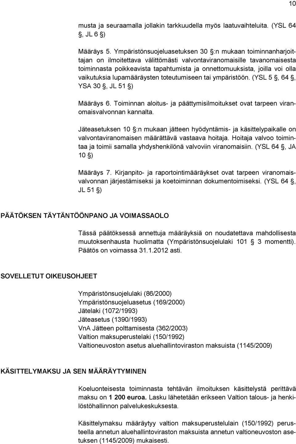 olla vaikutuksia lupamääräysten toteutumiseen tai ympäristöön. (YSL 5, 64, YSA 30, JL 51 ) Määräys 6. Toiminnan aloitus- ja päättymisilmoitukset ovat tarpeen viranomaisvalvonnan kannalta.