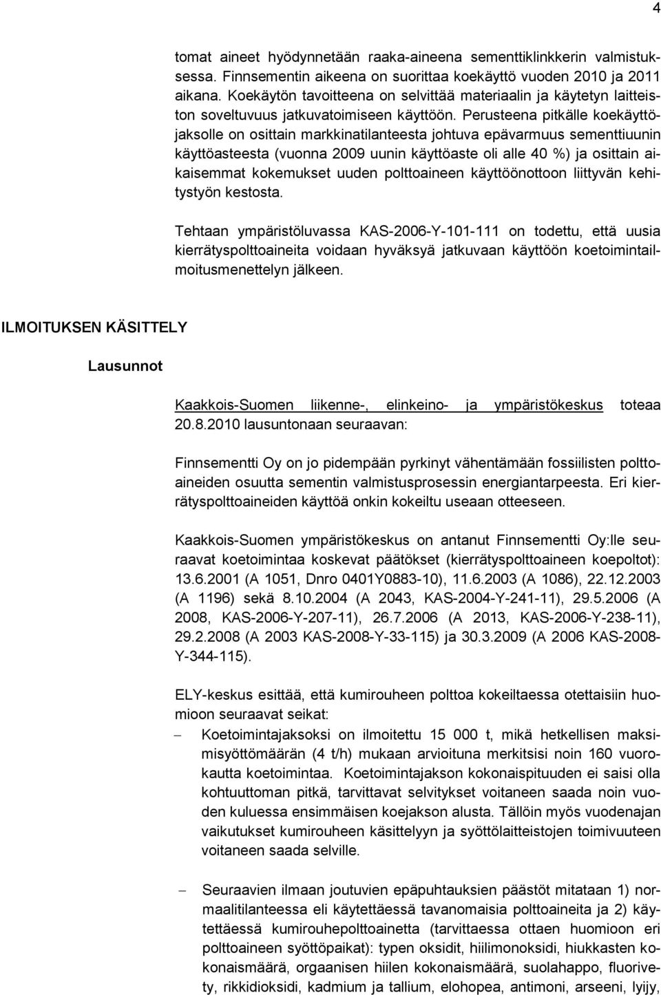 Perusteena pitkälle koekäyttöjaksolle on osittain markkinatilanteesta johtuva epävarmuus sementtiuunin käyttöasteesta (vuonna 2009 uunin käyttöaste oli alle 40 %) ja osittain aikaisemmat kokemukset