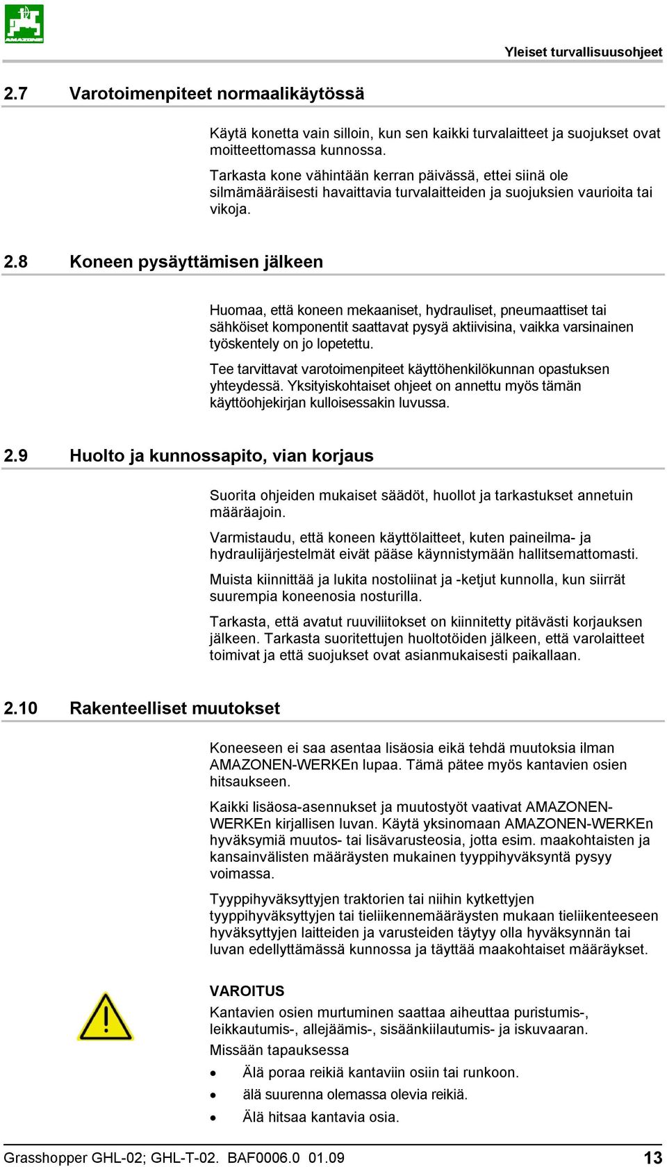 8 Koneen pysäyttämisen jälkeen Huomaa, että koneen mekaaniset, hydrauliset, pneumaattiset tai sähköiset komponentit saattavat pysyä aktiivisina, vaikka varsinainen työskentely on jo lopetettu.