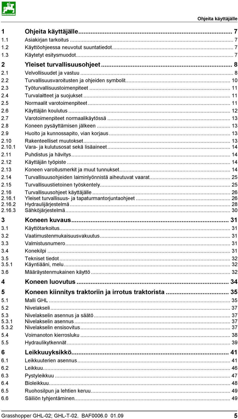 .. 12 2.7 Varotoimenpiteet normaalikäytössä... 13 2.8 Koneen pysäyttämisen jälkeen... 13 2.9 Huolto ja kunnossapito, vian korjaus... 13 2.10 2.10.1 Rakenteelliset muutokset.