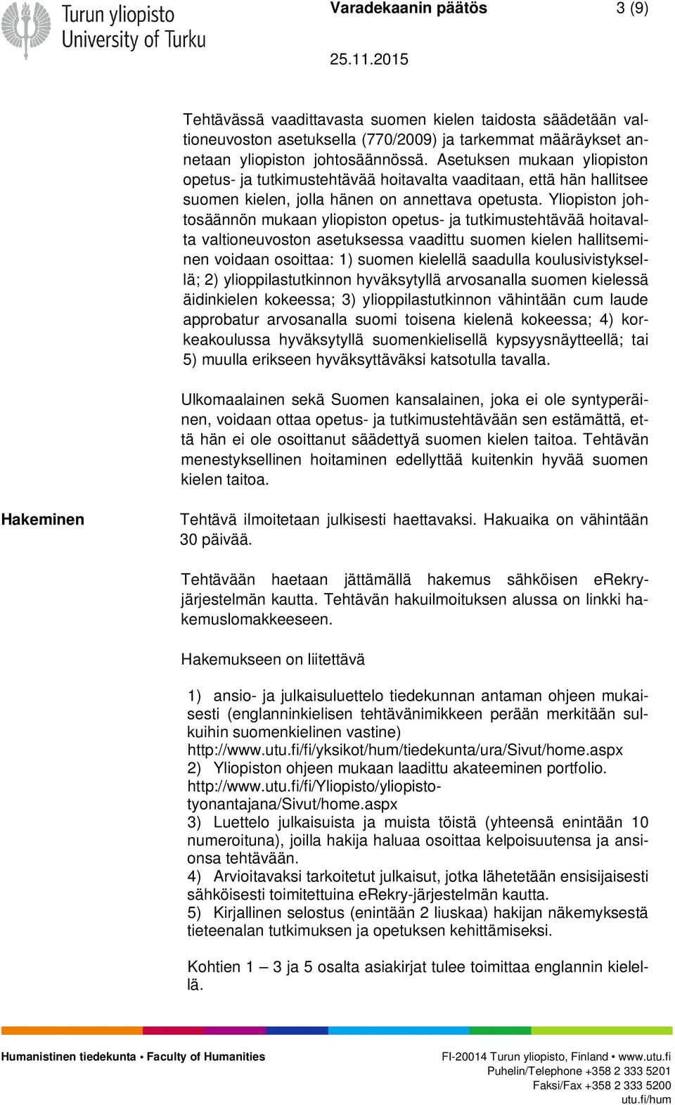 Yliopiston johtosäännön mukaan yliopiston opetus- ja tutkimustehtävää hoitavalta valtioneuvoston asetuksessa vaadittu suomen kielen hallitseminen voidaan osoittaa: 1) suomen kielellä saadulla