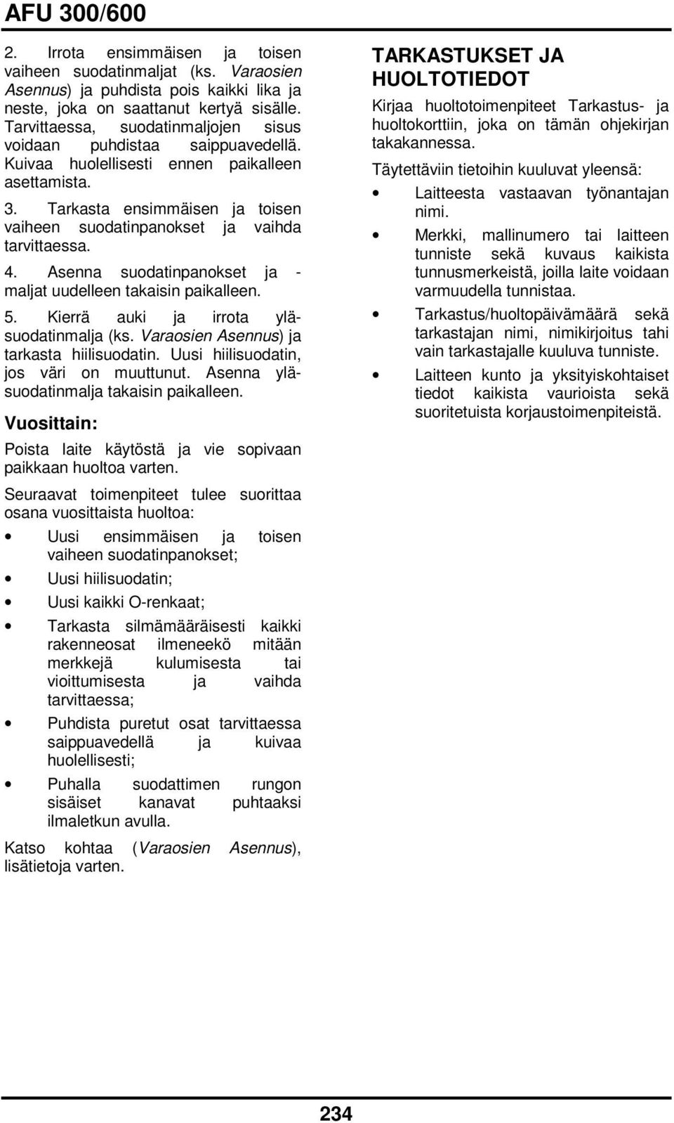 Tarkasta ensimmäisen ja toisen vaiheen suodatinpanokset ja vaihda tarvittaessa. 4. Asenna suodatinpanokset ja maljat uudelleen takaisin paikalleen. 5. Kierrä auki ja irrota yläsuodatinmalja (ks.