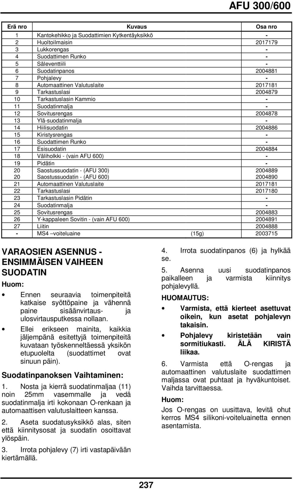 Esisuodatin 2004884 18 Väliholkki (vain AFU 600) 19 Pidätin 20 Saostussuodatin (AFU 300) 2004889 20 Saostussuodatin (AFU 600) 2004890 21 Automaattinen Valutuslaite 2017181 22 Tarkastuslasi 2017180 23