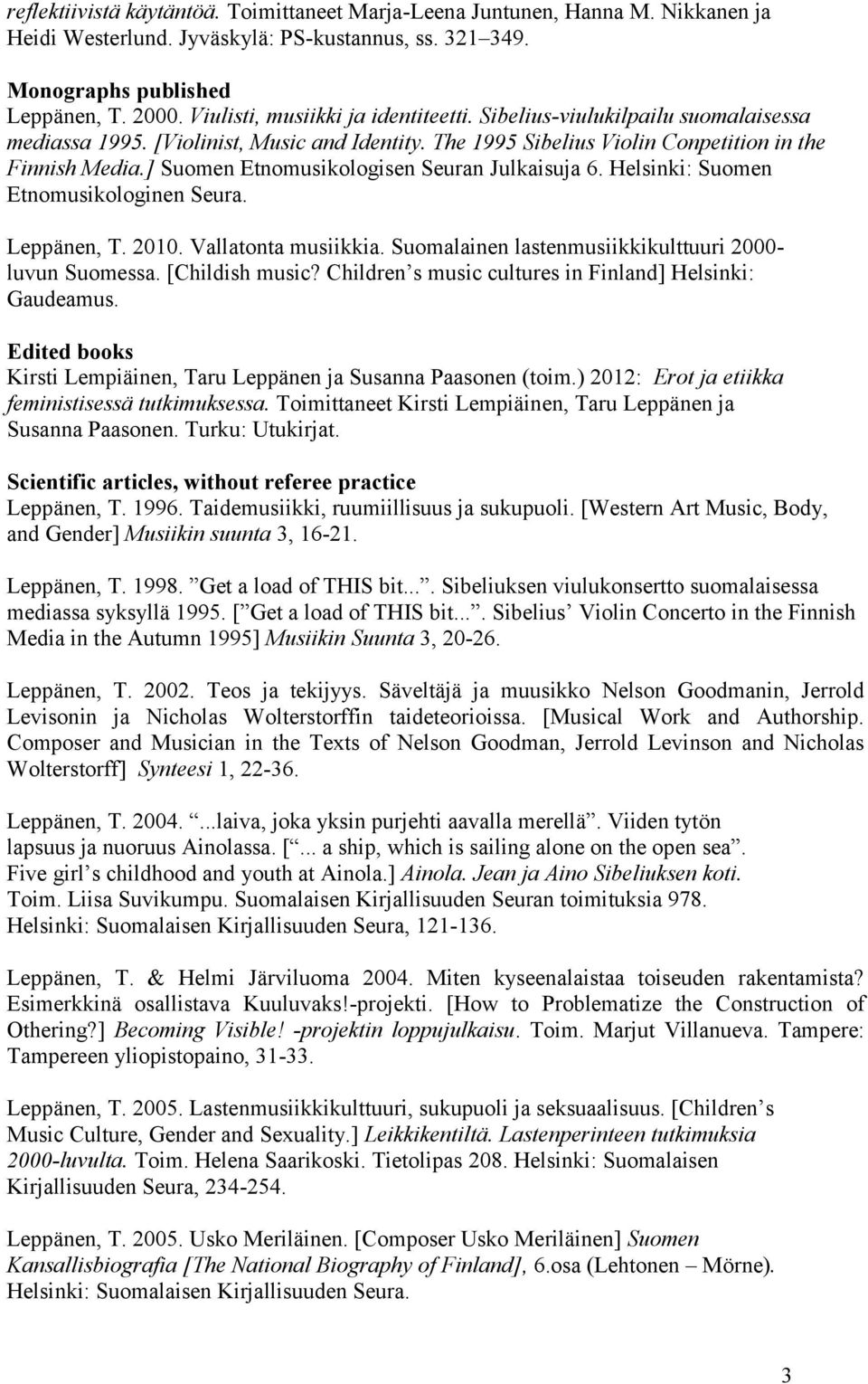 ] Suomen Etnomusikologisen Seuran Julkaisuja 6. Helsinki: Suomen Etnomusikologinen Seura. Leppänen, T. 2010. Vallatonta musiikkia. Suomalainen lastenmusiikkikulttuuri 2000- luvun Suomessa.