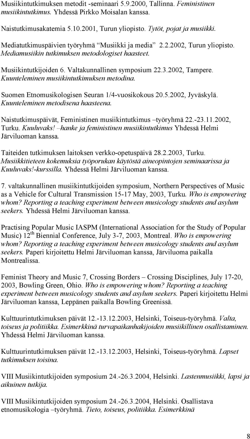 Kuunteleminen musiikintutkimuksen metodina. Suomen Etnomusikologisen Seuran 1/4-vuosikokous 20.5.2002, Jyväskylä. Kuunteleminen metodisena haasteena.