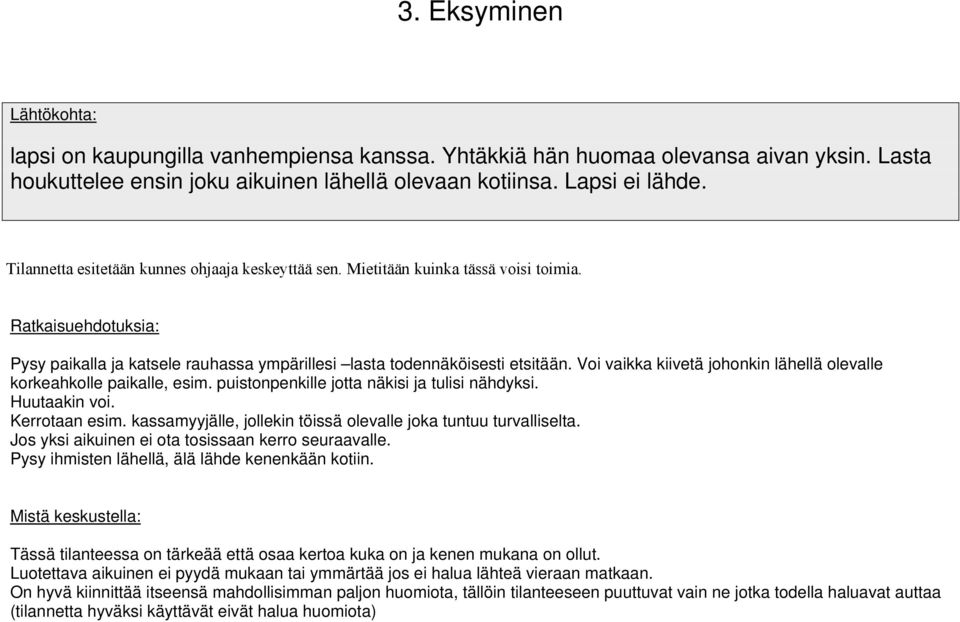 Huutaakin voi. Kerrotaan esim. kassamyyjälle, jollekin töissä olevalle joka tuntuu turvalliselta. Jos yksi aikuinen ei ota tosissaan kerro seuraavalle.