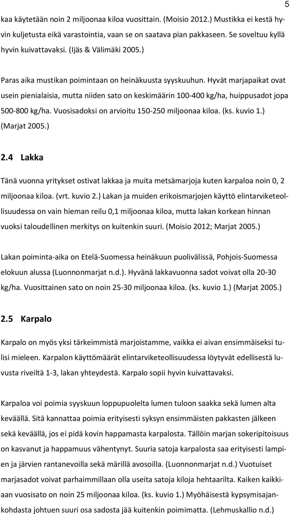 Hyvät marjapaikat ovat usein pienialaisia, mutta niiden sato on keskimäärin 100-400 kg/ha, huippusadot jopa 500-800 kg/ha. Vuosisadoksi on arvioitu 150-250 miljoonaa kiloa. (ks. kuvio 1.