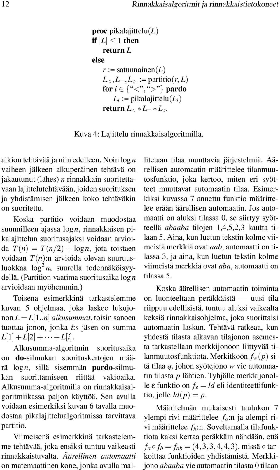 Noin log n vaiheen jälkeen alkuperäinen tehtävä on jakautunut (lähes) n rinnakkain suoritettavaan lajittelutehtävään, joiden suorituksen ja yhdistämisen jälkeen koko tehtäväkin on suoritettu.