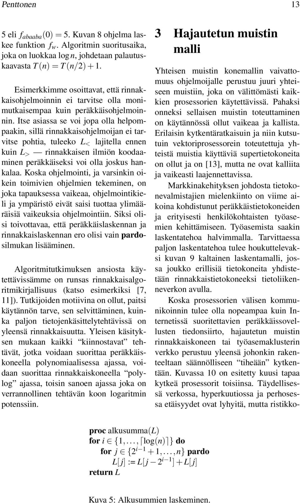 Itse asiassa se voi jopa olla helpompaakin, sillä rinnakkaisohjelmoijan ei tarvitse pohtia, tuleeko L < lajitella ennen kuin L > rinnakkaisen ilmiön koodaaminen peräkkäiseksi voi olla joskus hankalaa.