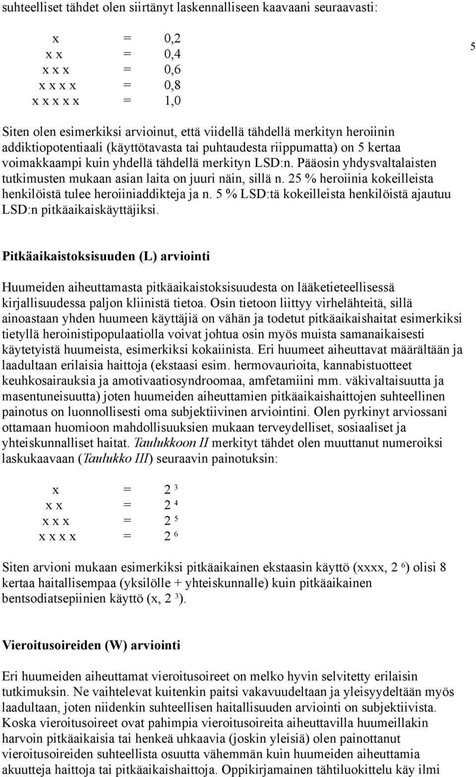 Pääosin yhdysvaltalaisten tutkimusten mukaan asian laita on juuri näin, sillä n. 25 % heroiinia kokeilleista henkilöistä tulee heroiiniaddikteja ja n.
