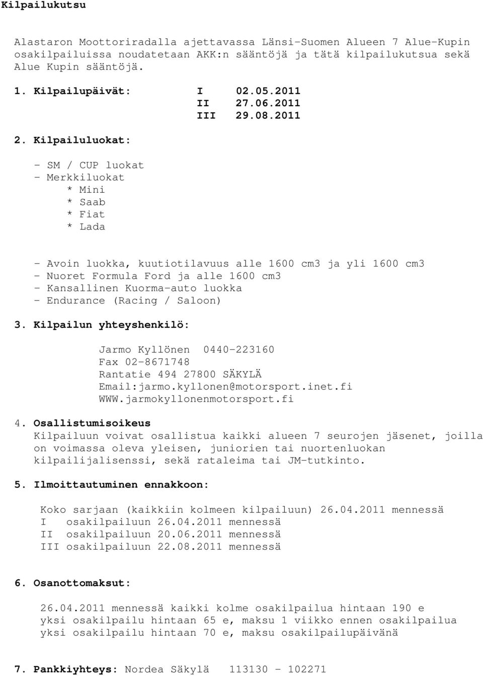 Kilpailuluokat: - SM / CUP luokat - Merkkiluokat * Mini * Saab * Fiat * Lada - Avoin luokka, kuutiotilavuus alle 1600 cm3 ja yli 1600 cm3 - Nuoret Formula Ford ja alle 1600 cm3 - Kansallinen
