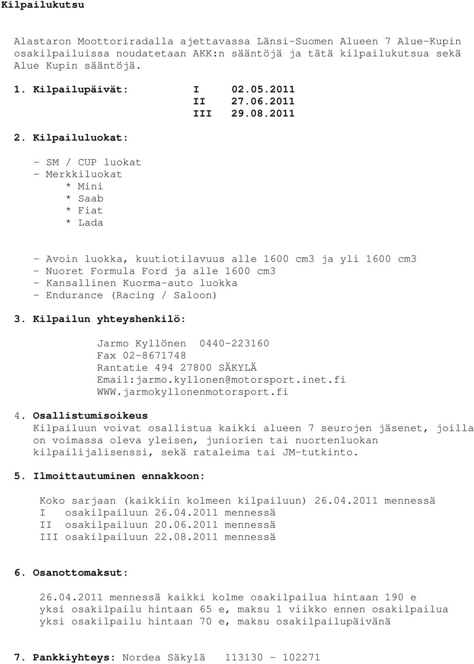 Kilpailuluokat: - SM / CUP luokat - Merkkiluokat * Mini * Saab * Fiat * Lada - Avoin luokka, kuutiotilavuus alle 1600 cm3 ja yli 1600 cm3 - Nuoret Formula Ford ja alle 1600 cm3 - Kansallinen