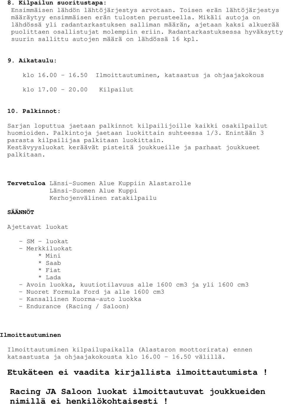 Radantarkastuksessa hyväksytty suurin sallittu autojen määrä on lähdössä 16 kpl. 9. Aikataulu: klo 16.00-16.50 Ilmoittautuminen, katsastus ja ohjaajakokous klo 17.00-20.00 Kilpailut 10.