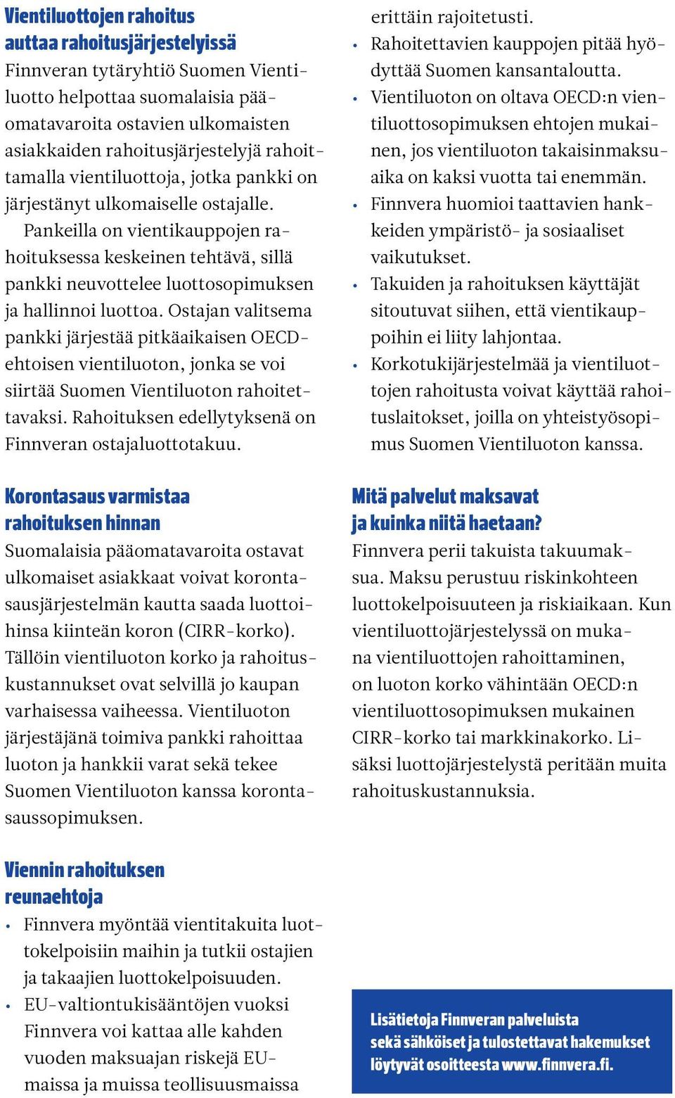 Pankeilla on vientikauppojen rahoituksessa keskeinen tehtävä, sillä pankki neuvottelee luottosopimuksen ja hallinnoi luottoa.