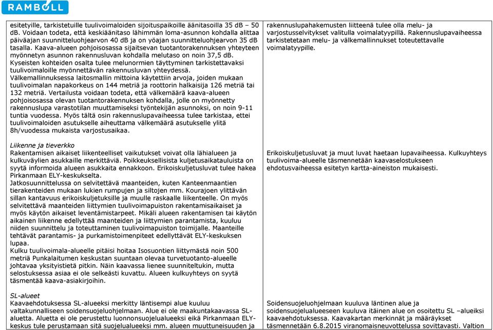 Kaava-alueen pohjoisosassa sijaitsevan tuotantorakennuksen yhteyteen myönnetyn asunnon rakennusluvan kohdalla melutaso on noin 37,5 db.