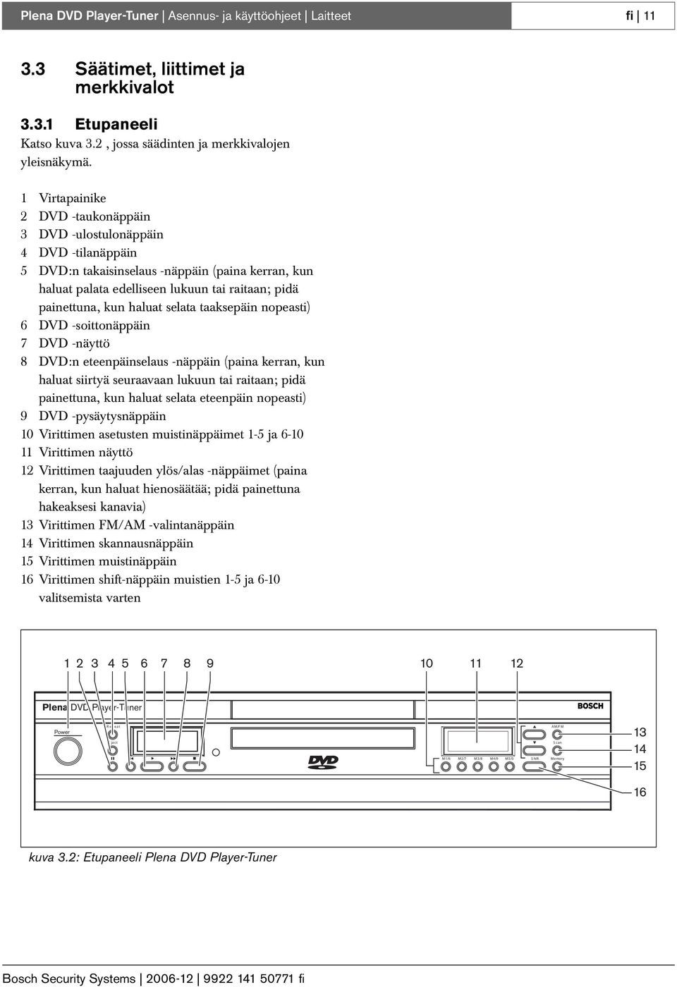 haluat selata taaksepäin nopeasti) 6 DVD -soittonäppäin 7 DVD -näyttö 8 DVD:n eteenpäinselaus -näppäin (paina kerran, kun haluat siirtyä seuraavaan lukuun tai raitaan; pidä painettuna, kun haluat
