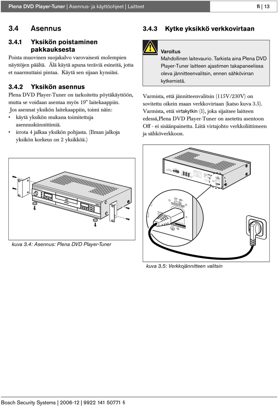 5L250V Plena DVD Player-Tuner Asennus- ja käyttöohjeet Laitteet fi 13 3.4 Asennus 3.4.1 Yksikön poistaminen pakkauksesta Poista muovinen suojakalvo varovaisesti molempien näyttöjen päältä.