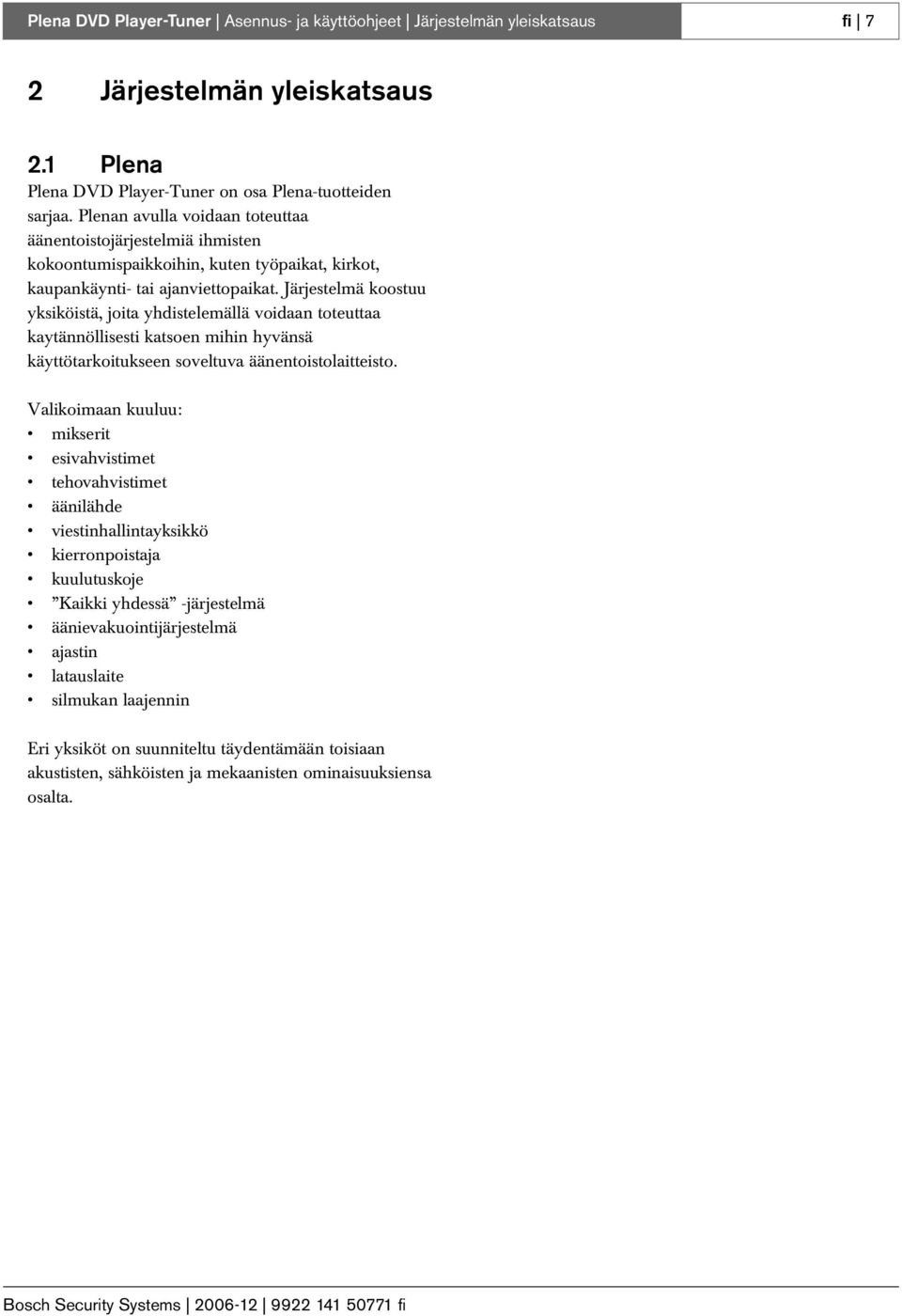 Järjestelmä koostuu yksiköistä, joita yhdistelemällä voidaan toteuttaa kaytännöllisesti katsoen mihin hyvänsä käyttötarkoitukseen soveltuva äänentoistolaitteisto.