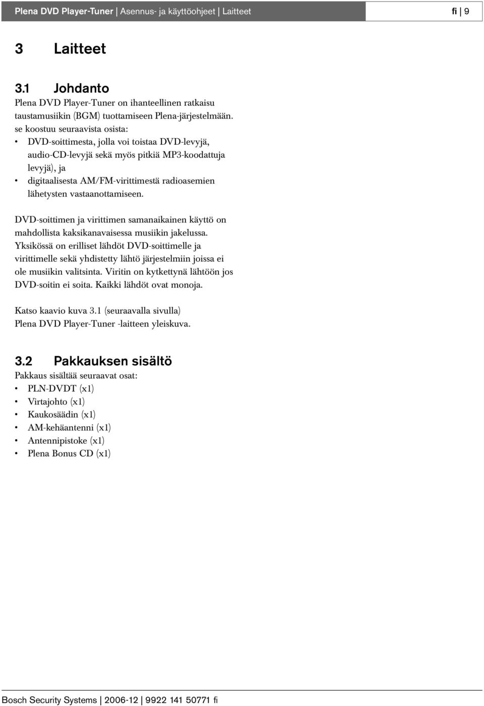 vastaanottamiseen. DVD-soittimen ja virittimen samanaikainen käyttö on mahdollista kaksikanavaisessa musiikin jakelussa.