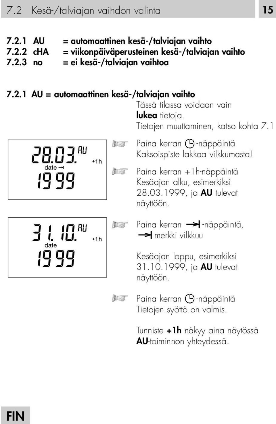 1 Paina kerran -näppäintä Kaksoispiste lakkaa vilkkumasta! Paina kerran +1h-näppäintä Kesäajan alku, esimerkiksi 28.03.1999, ja AU tulevat näyttöön.