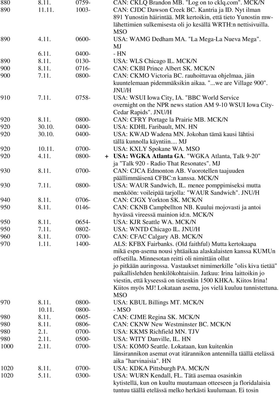 MCK/N 900 8.11. 0716- CAN: CKBI Prince Albert SK. MCK/N 900 7.11. 0800- CAN: CKMO Victoria BC. rauhoittavaa ohjelmaa, jäin kuuntelemaan pidemmäksikin aikaa. "...we are Village 900". JNU/H 910 7.11. 0758- USA: WSUI Iowa City, IA.