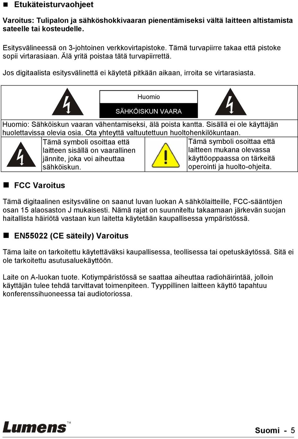 DO NOT OPEN Huomio: Sähköiskun vaaran vähentamiseksi, älä poista kantta. Sisällä ei ole käyttäjän huolettavissa olevia osia. Ota yhteyttä valtuutettuun huoltohenkilökuntaan.