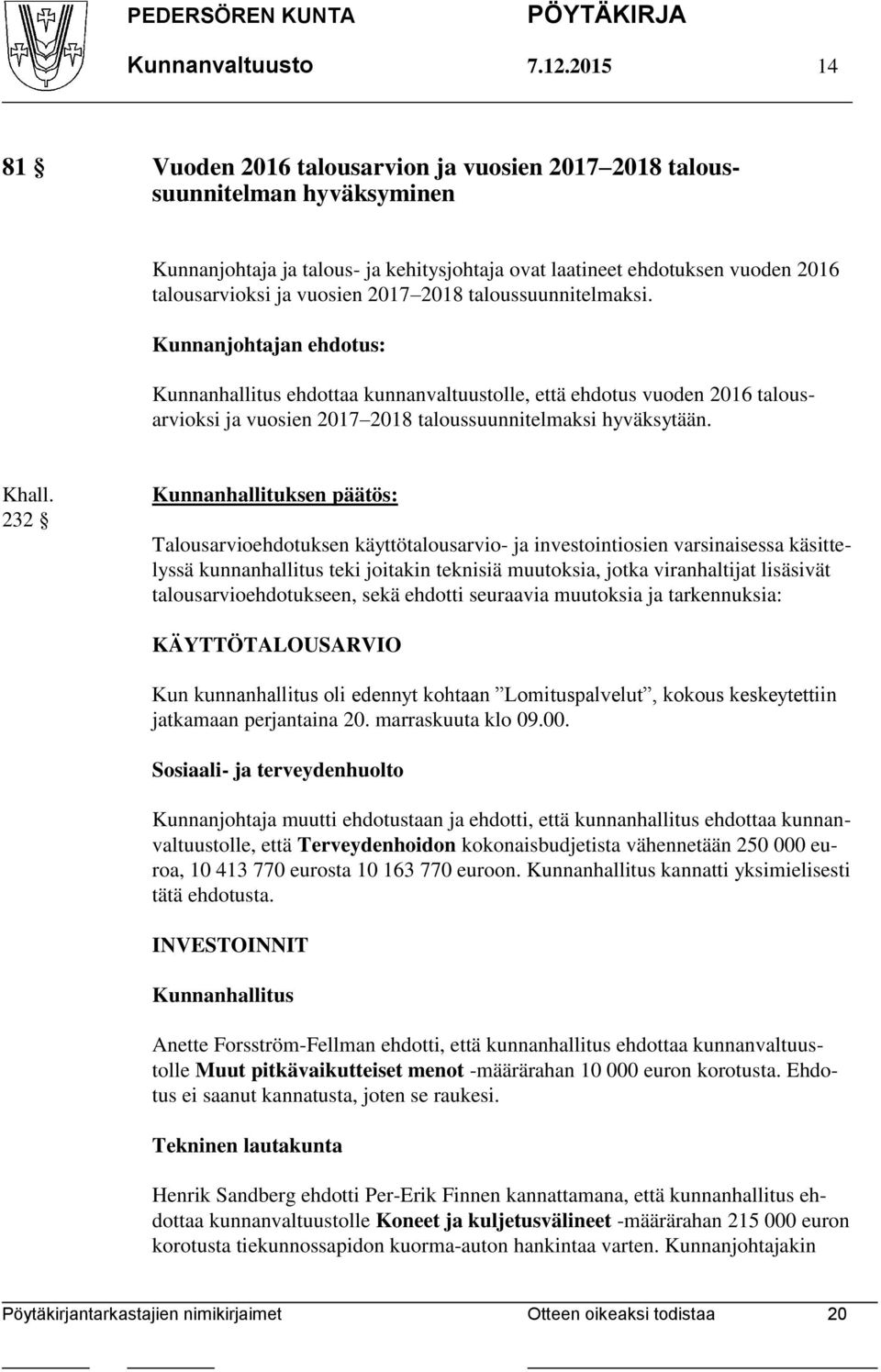 2017 2018 taloussuunnitelmaksi. Kunnanhallitus ehdottaa kunnanvaltuustolle, että ehdotus vuoden 2016 talousarvioksi ja vuosien 2017 2018 taloussuunnitelmaksi hyväksytään.