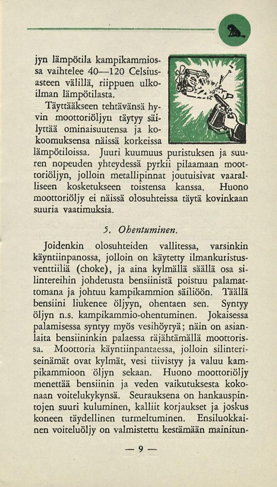 Juuri kuumuus puristuksen ja suuren nopeuden yhteydessä pyrkii pilaamaan moottoriöljyn, jolloin metallipinnat joutuisivat vaaralliseen kosketukseen toistensa kanssa.