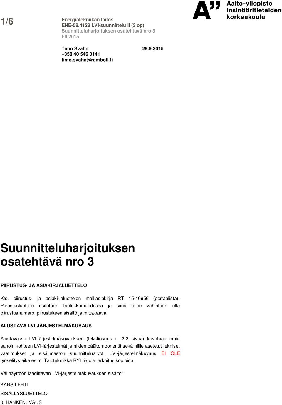 Piirustusluettelo esitetään taulukkomuodossa ja siinä tulee vähintään olla piirustusnumero, piirustuksen sisältö ja mittakaava.