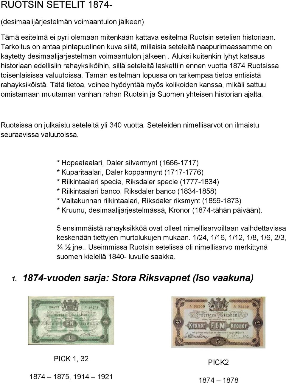 Aluksi kuitenkin lyhyt katsaus historiaan edellisiin rahayksiköihin, sillä seteleitä laskettiin ennen vuotta 1874 Ruotsissa toisenlaisissa valuutoissa.