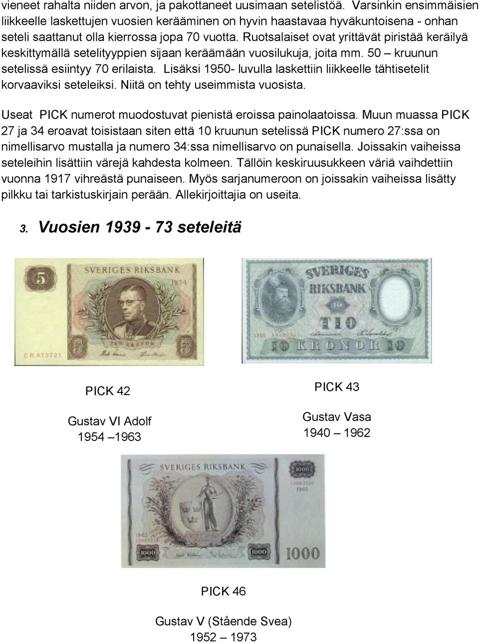 Ruotsalaiset ovat yrittävät piristää keräilyä keskittymällä setelityyppien sijaan keräämään vuosilukuja, joita mm. 50 kruunun setelissä esiintyy 70 erilaista.