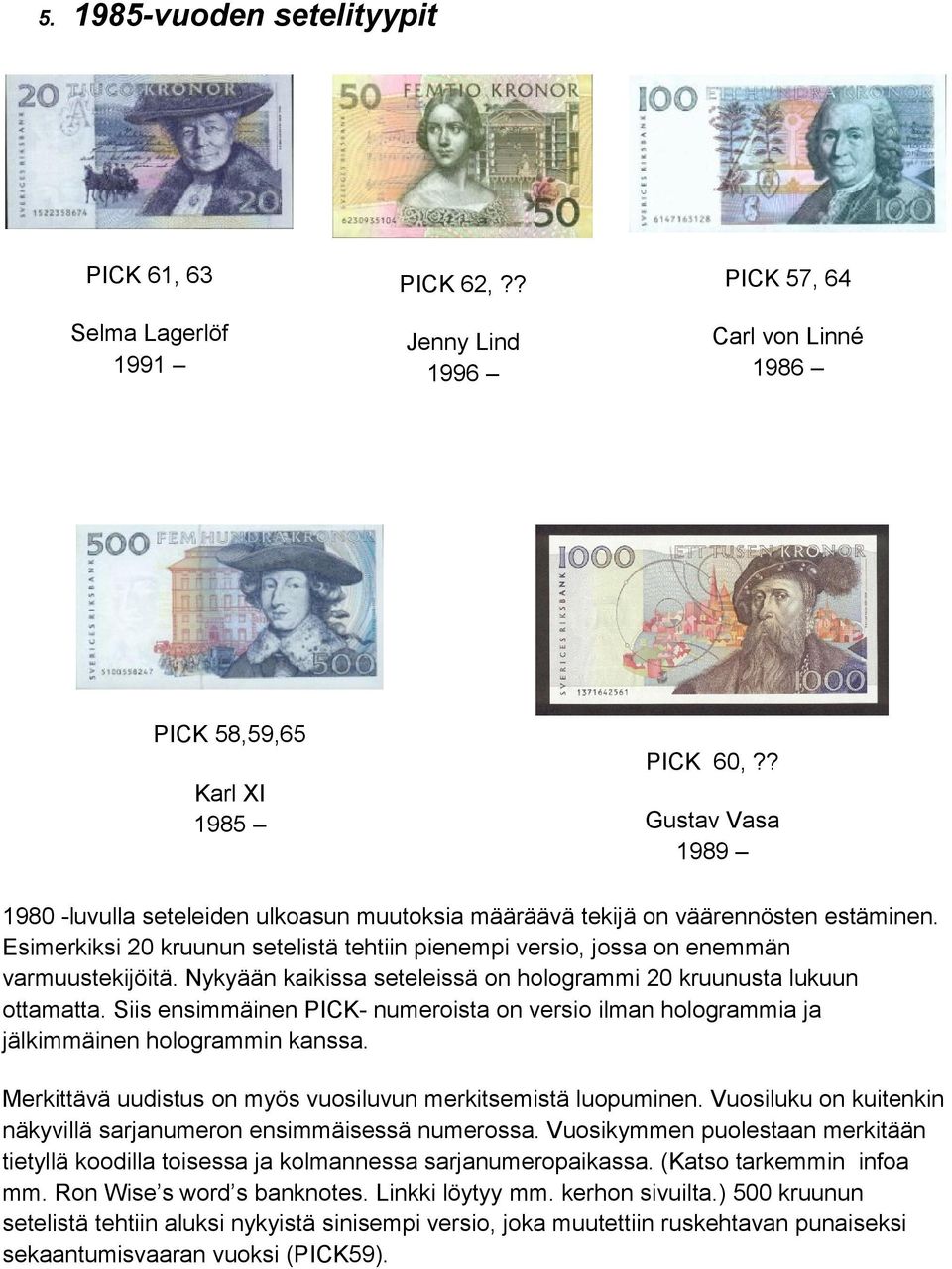 Nykyään kaikissa seteleissä on hologrammi 20 kruunusta lukuun ottamatta. Siis ensimmäinen PICK- numeroista on versio ilman hologrammia ja jälkimmäinen hologrammin kanssa.