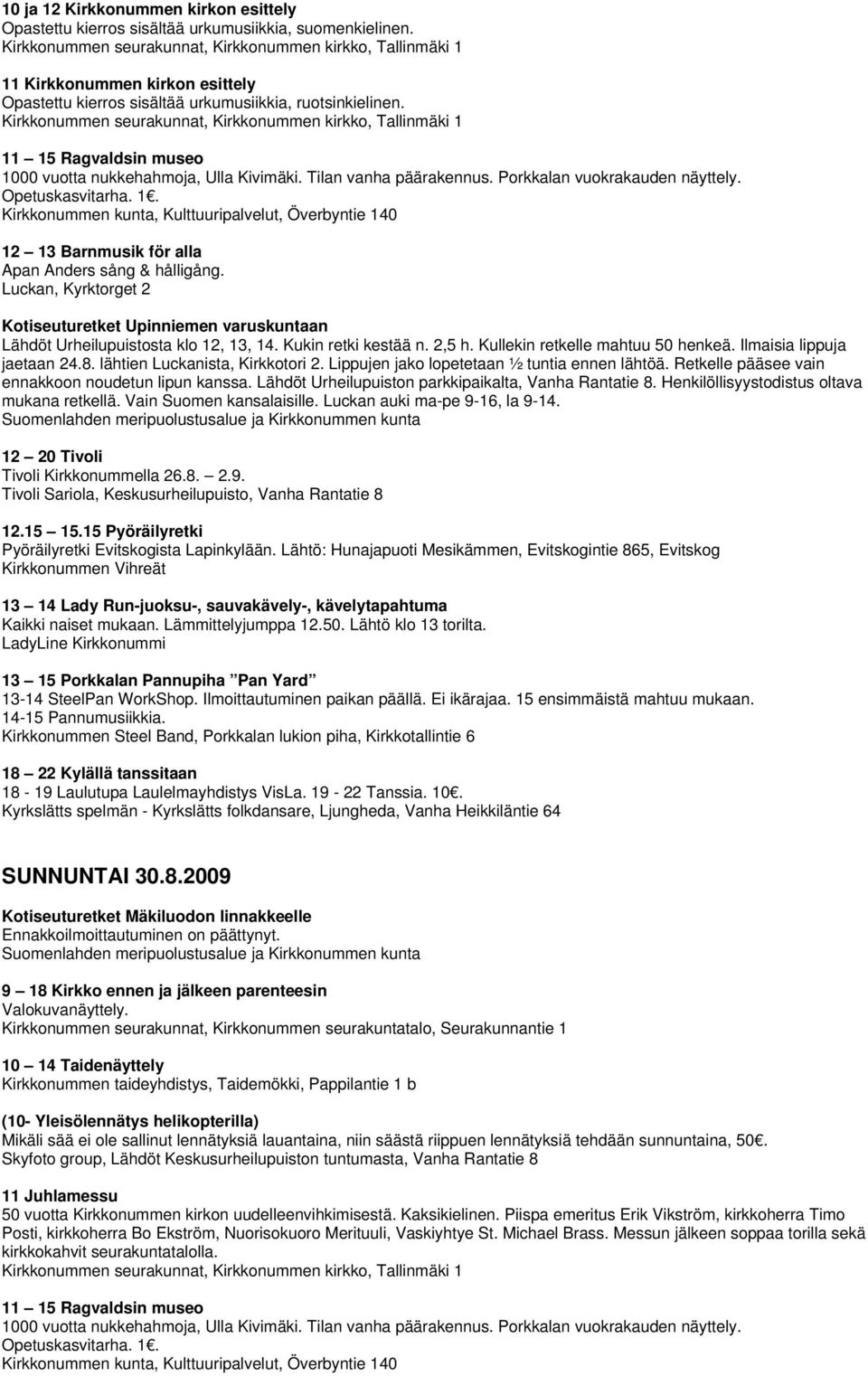 Kotiseuturetket Upinniemen varuskuntaan Lähdöt Urheilupuistosta klo 12, 13, 14. Kukin retki kestää n. 2,5 h. Kullekin retkelle mahtuu 50 henkeä. Ilmaisia lippuja jaetaan 24.8.