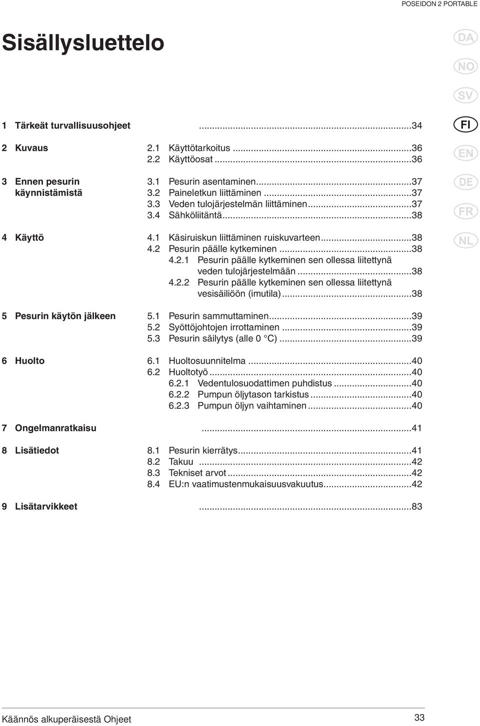 1 Käsiruiskun liittäminen ruiskuvarteen...38 4.2 Pesurin päälle kytkeminen...38 4.2.1 Pesurin päälle kytkeminen sen ollessa liitettynä veden tulojärjestelmään...38 4.2.2 Pesurin päälle kytkeminen sen ollessa liitettynä vesisäiliöön (imutila).