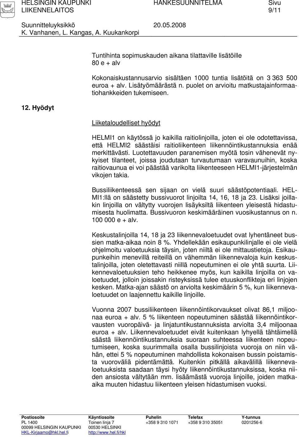 Liiketaloudelliset hyödyt HELMI1 on käytössä jo kaikilla raitiolinjoilla, joten ei ole odotettavissa, että HELMI2 säästäisi raitioliikenteen liikennöintikustannuksia enää merkittävästi.