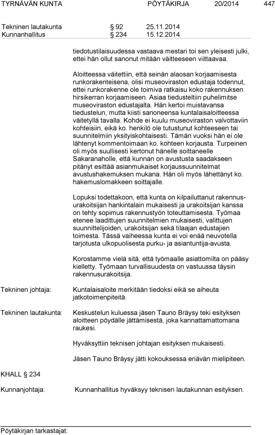 Aloitteessa väitettiin, että seinän alaosan korjaamisesta runkorakenteisena, olisi museoviraston edustaja todennut, ettei runkorakenne ole toimiva ratkaisu koko rakennuksen hirsikerran korjaamiseen.