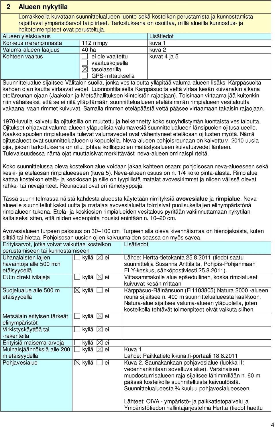 Alueen yleiskuvaus Lisätiedot Korkeus merenpinnasta 112 mmpy kuva 1 Valuma-alueen laajuus 40 ha kuva 2 Kohteen vaaitus ei ole vaaitettu kuvat 4 ja 5 vaaituskojeella tasolaserilla GPS-mittauksella