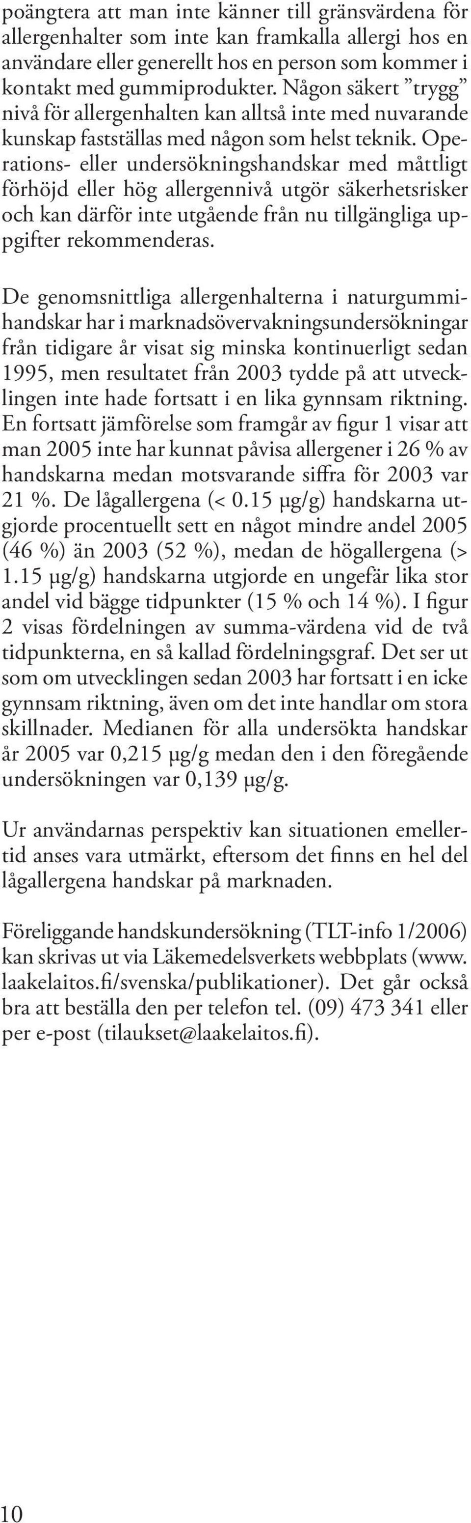 Operations- eller undersökningshandskar med måttligt förhöjd eller hög allergennivå utgör säkerhetsrisker och kan därför inte utgående från nu tillgängliga uppgifter rekommenderas.