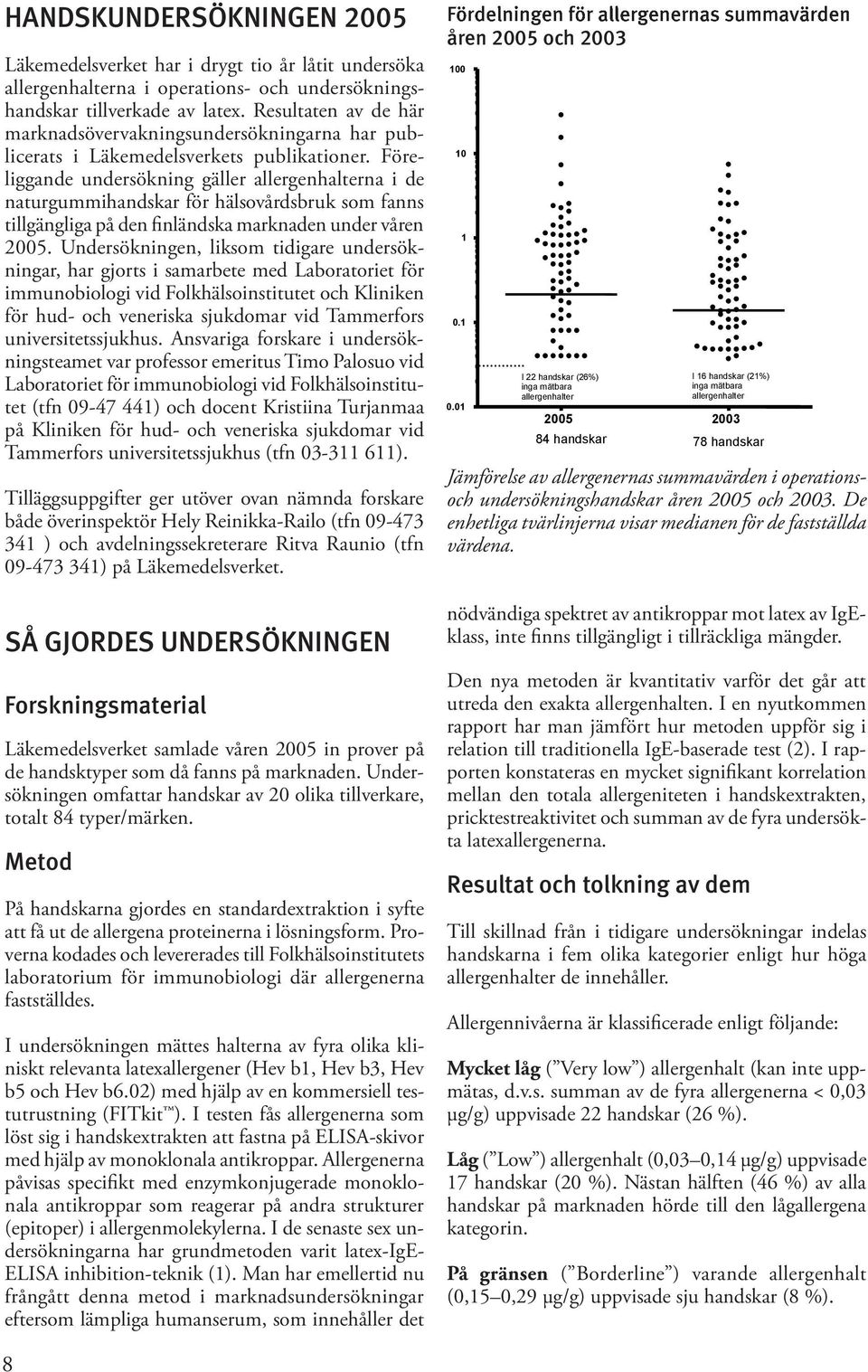Föreliggande undersökning gäller allergenhalterna i de naturgummihandskar för hälsovårdsbruk som fanns tillgängliga på den finländska marknaden under våren 2005.