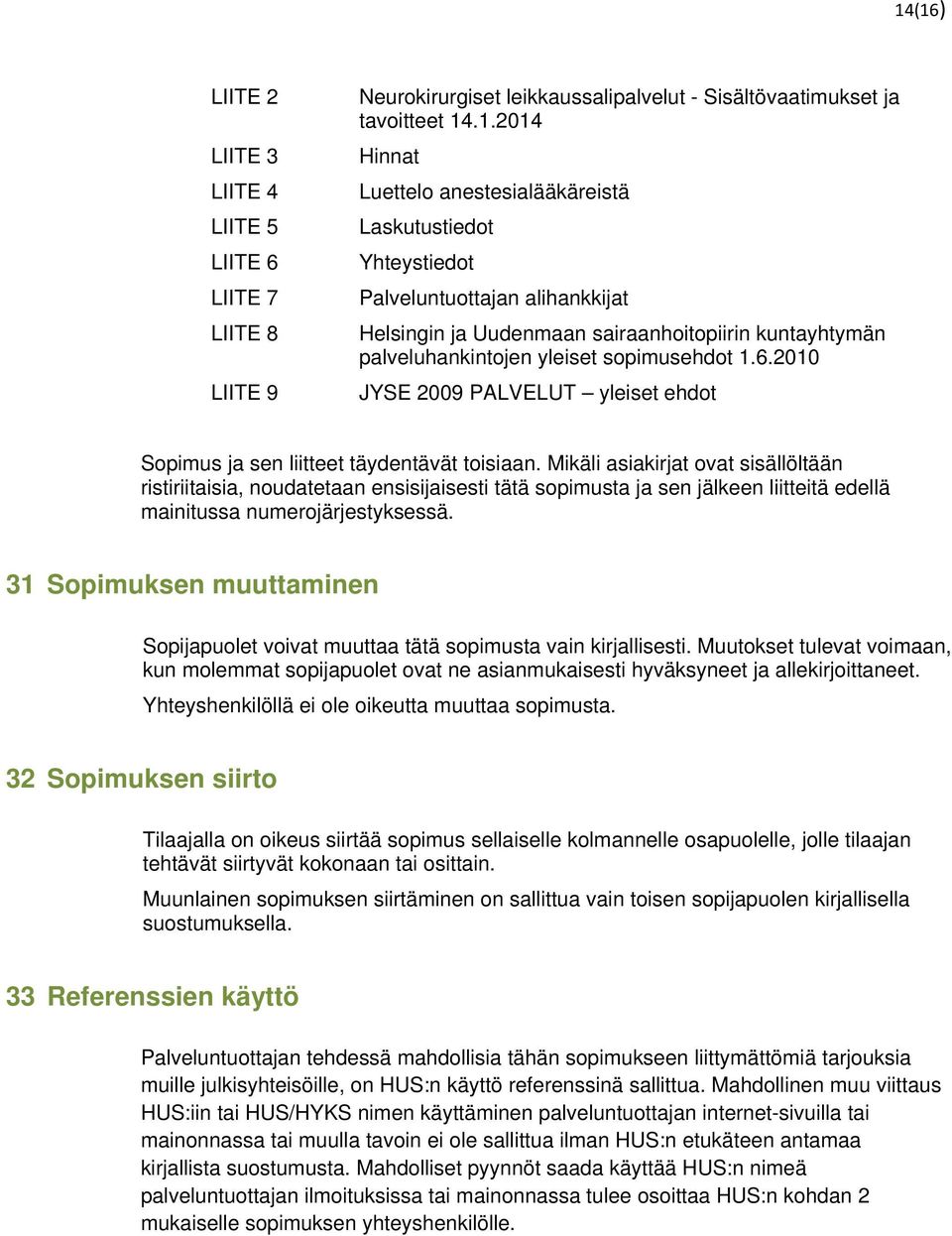 Mikäli asiakirjat ovat sisällöltään ristiriitaisia, noudatetaan ensisijaisesti tätä sopimusta ja sen jälkeen liitteitä edellä mainitussa numerojärjestyksessä.