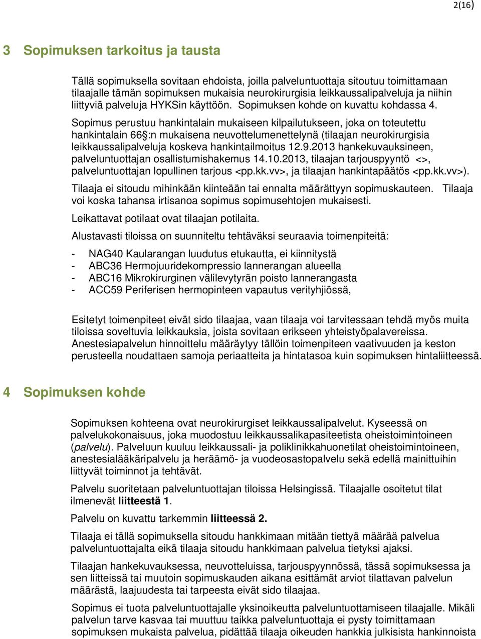 Sopimus perustuu hankintalain mukaiseen kilpailutukseen, joka on toteutettu hankintalain 66 :n mukaisena neuvottelumenettelynä (tilaajan neurokirurgisia leikkaussalipalveluja koskeva hankintailmoitus