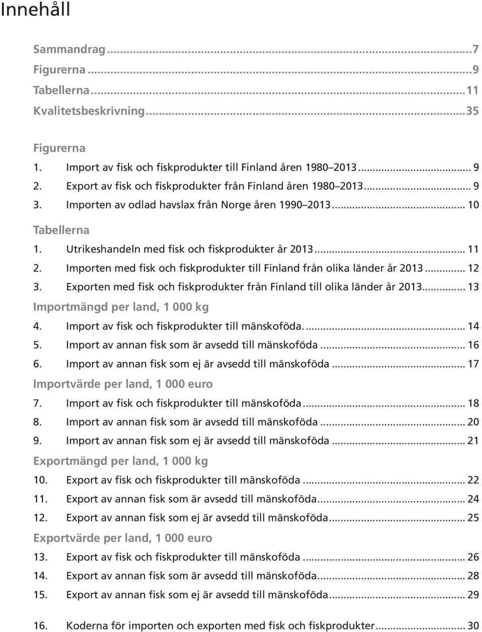 Importen med fisk och fiskprodukter till Finland från olika länder år 2013... 12 3. Exporten med fisk och fiskprodukter från Finland till olika länder år 2013... 13 Importmängd per land, 1 000 kg 4.