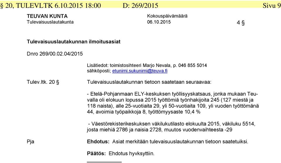 20 Tulevaisuuslautakunnan tietoon saatetaan seuraavaa: - Etelä-Pohjanmaan ELY-keskuksen työllisyyskatsaus, jonka mukaan Teuvalla oli elokuun lopussa 2015 työttömiä työnhakijoita 245 (127 miestä ja